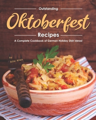 Outstanding Oktoberfest Recipes: A Complete Cookbook of German Holiday Dish Ideas! by Allen, Allie