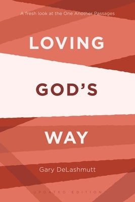 Loving God's Way: A Fresh Look at the One Another Passages by Delashmutt, Gary