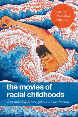 The Movies of Racial Childhoods: Screening Self-Sovereignty in Asian/America by Shimizu, Celine Parre&#241;as