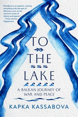 To the Lake: A Balkan Journey of War and Peace by Kassabova, Kapka