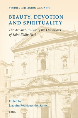Beauty, Devotion and Spirituality: The Art and Culture of the Oratorians of Saint Philip Neri by Rodrigues Dos Santos, Joaquim