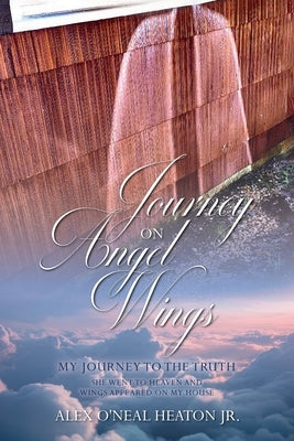 Journey on Angel Wings: My Journey to the Truth by O'Neal Heaton, Alex, Jr.