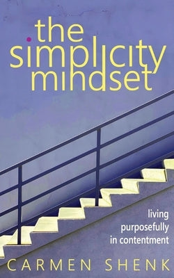 The Simplicity Mindset: Living Purposefully in Contentment by Shenk, Carmen