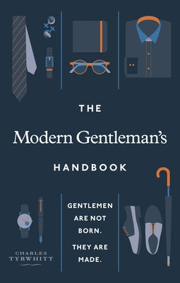The Modern Gentleman's Handbook: Gentlemen Are Not Born, They Are Made by Tyrwhitt, Charles