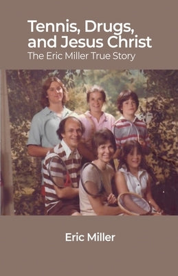 Tennis, Drugs, and Jesus Christ: The Eric Miller True Story by Miller, Eric