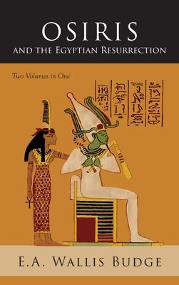 Osiris and the Egyptian Resurrection: Two Volumes Bound in One by Budge, E. a. Wallis