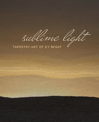 Sublime Light: Tapestry Art of Dy Begay by Ganteaume, C&#195;&#169;cile R.