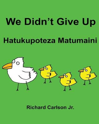 We Didn't Give Up Hatukupoteza Matumaini: Children's Picture Book English-Swahili (Bilingual Edition) by Carlson Jr, Richard