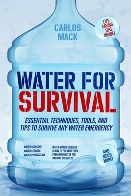 Water for Survival: Essential Techniques, Tools, and Tips to Survive Any Water Emergency by Mack, Carlos