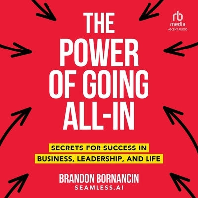 The Power of Going All-In: Secrets for Success in Business, Leadership, and Life by Bornancin, Brandon