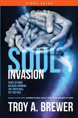 Soul Invasion Study Guide: Peace of mind because knowing the truth will set you free by Brewer, Troy A.
