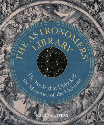The Astronomers' Library: The Books That Unlocked the Mysteries of the Universe by Masters, Karen