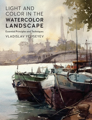 Light and Color in the Watercolor Landscape: Essential Principles and Techniques by Yeliseyev, Vladislav