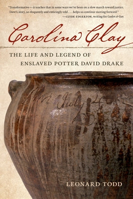 Carolina Clay: The Life and Legend of Enslaved Potter David Drake by Todd, Leonard