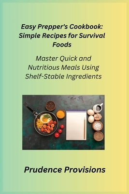 Easy Prepper's Cookbook: Master Quick and Nutritious Meals Using Shelf-Stable Ingredients by Provisions, Prudence