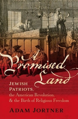 A Promised Land: Jewish Patriots, the American Revolution, and the Birth of Religious Freedom by Jortner, Adam