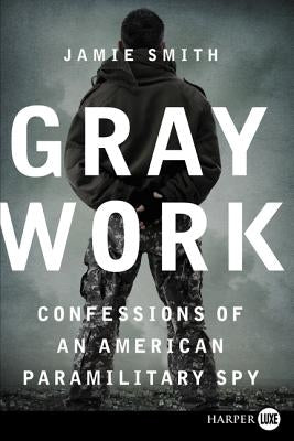 Gray Work: Confessions of an American Paramilitary Spy by Smith, Jamie
