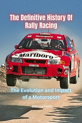 The Definitive History Of Rally Racing by Psaila, Etienne