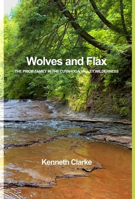 Wolves and Flax: The Prior Family in the Cuyahoga Valley Wilderness by Clarke, Kenneth