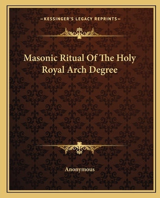 Masonic Ritual Of The Holy Royal Arch Degree by Anonymous