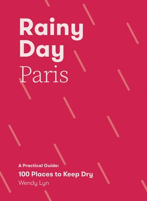 Rainy Day Paris: A Practical Guide: 100 Places to Keep Dry by Lyn, Wendy