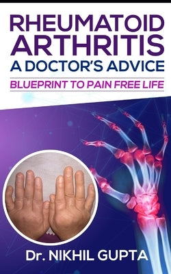 RHEUMATOID ARTHRITIS - A DOCTOR's ADVICE: Blueprint to Pain Free Life by Gupta, Nikhil