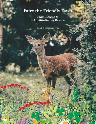 Fairy the Friendly Fawn: From Rescue to Rehabilitation to Release by Ellis, Lori Klisman