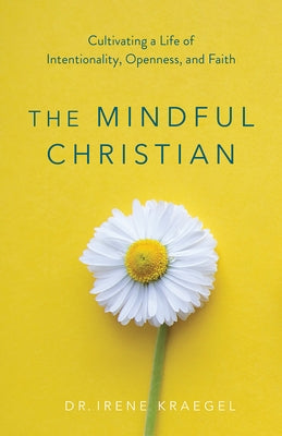 The Mindful Christian: Cultivating a Life of Intentionality, Openness, and Faith by Kraegel, Irene