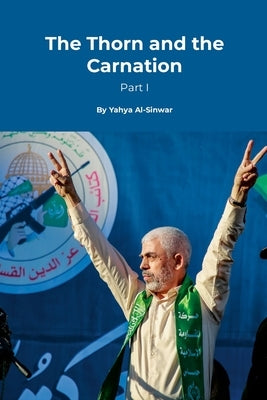 The Thorn and the Carnation (Part I) by Al-Sinwar, Yahya