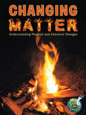 Changing Matter: Understanding Physical and Chemical Changes by Maurer