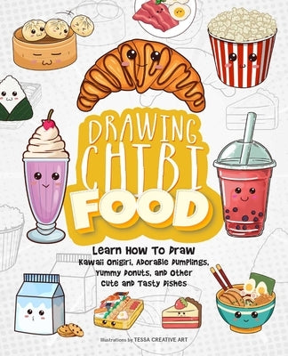 Drawing Chibi Food: Learn How to Draw Kawaii Onigiri, Adorable Dumplings, Yummy Donuts, and Other Cute and Tasty Dishes by Tessa Creative Art