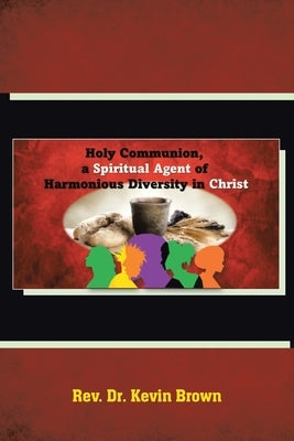 Holy Communion, a Spiritual Agent of Harmonious Diversity in Christ by Kevin Brown