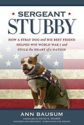 Sergeant Stubby: How a Stray Dog and His Best Friend Helped Win World War I and Stole the Heart of a Nation by Bausum, Ann