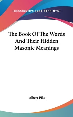 The Book Of The Words And Their Hidden Masonic Meanings by Pike, Albert