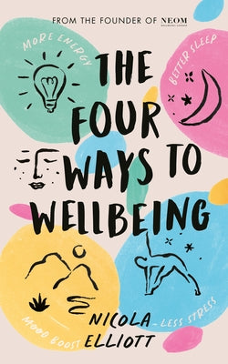 The Four Ways to Wellbeing: Better Sleep. Less Stress. More Energy. Mood Boost. by Elliott, Nicola