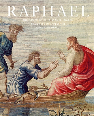 Raphael: The Power of Renaissance Images: The Dresden Tapestries and Their Impact by Koja, Stephan