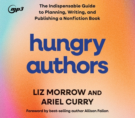 Hungry Authors: The Indispensable Guide to Planning, Creating, and Publishing a Nonfiction Book by Morrow, Liz