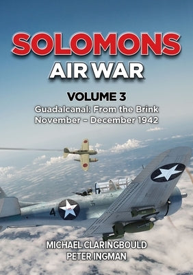 Solomons Air War: Volume 3 - Guadalcanal: From the Brink November - December 1942 by Ingman, Peter