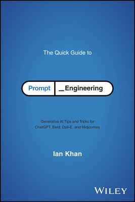 The Quick Guide to Prompt Engineering: Generative AI Tips and Tricks for Chatgpt, Bard, Dall-E, and Midjourney by Khan, Ian