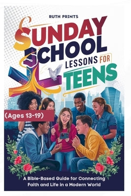 Sunday School Lessons for Teens (Ages 13-19 yrs): A Bible-Based Guide for Connecting Faith and Life in a Modern World by Prints, Ruth