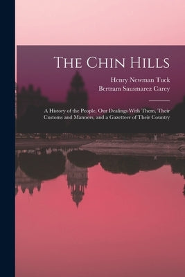 The Chin Hills: A History of the People, Our Dealings With Them, Their Customs and Manners, and a Gazetteer of Their Country by Carey, Bertram Sausmarez