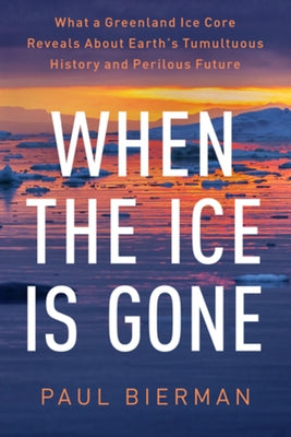 When the Ice Is Gone: What a Greenland Ice Core Reveals about Earth's Tumultuous History and Perilous Future by Bierman, Paul