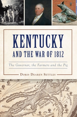 Kentucky and the War of 1812: The Governor, the Farmers and the Pig by Settles, Doris D.