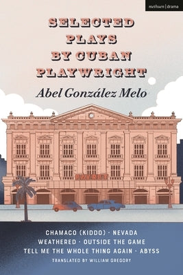 Selected Plays by Cuban Playwright Abel Gonz?lez Melo: Chamaco (Kiddo); Nevada; Weathered; Outside the Game; Tell Me the Whole Thing Again; Abyss by Melo, Abel Gonz?lez