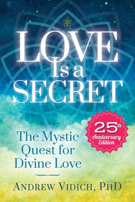 Love Is a Secret: The Mystic Quest for Divine Love by Vidich, Andrew