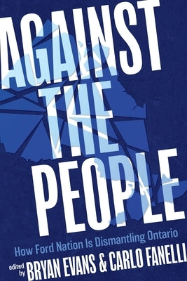 Against the People: How Ford Nation Is Dismantling Ontario by Evans, Bryan