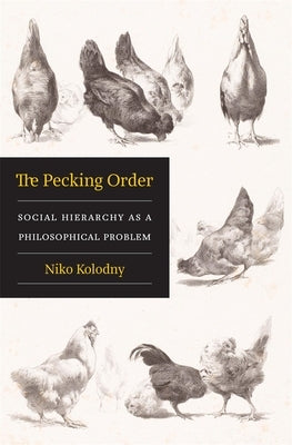 The Pecking Order: Social Hierarchy as a Philosophical Problem by Kolodny, Niko