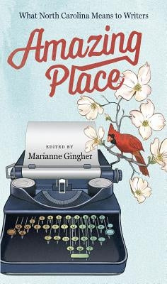 Amazing Place: What North Carolina Means to Writers by Gingher, Marianne