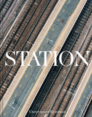 Station: A Whistlestop Tour of 20th- And 21st-Century Railway Architecture by Beanland, Christopher