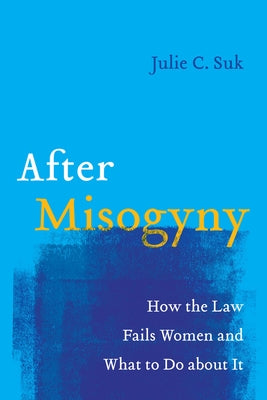 After Misogyny: How the Law Fails Women and What to Do about It by Suk, Julie C.